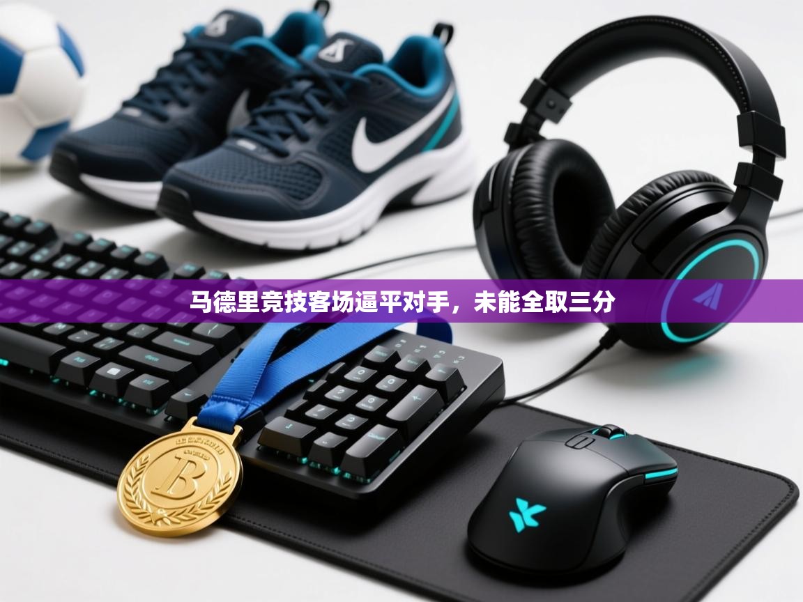 马德里竞技客场逼平对手，未能全取三分